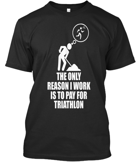 The Only Reason I Work Is To Pay For Triathlon Black T-Shirt Front