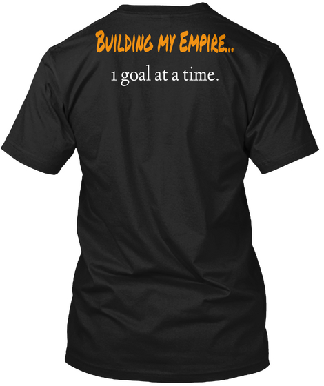 Building My Empire... 1 Goal At A Time. Black T-Shirt Back