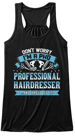 Don't Worry I'm A Ph D Yep .. A Professional Hairdresser ...And Proud Of It! Black T-Shirt Front