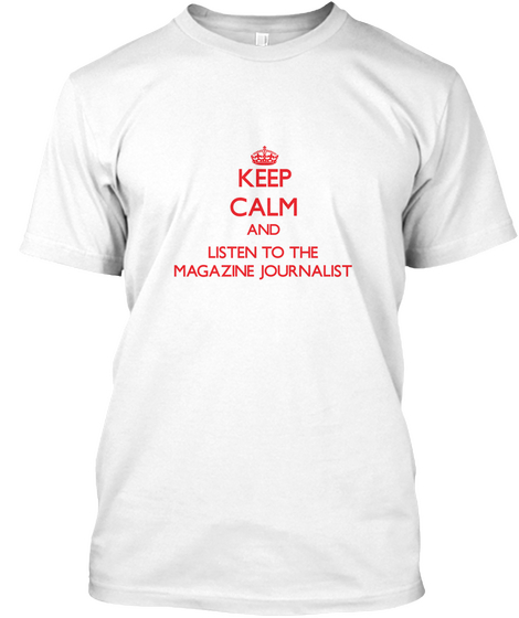 Keep Calm And Listen To The Magazine Journalist White T-Shirt Front