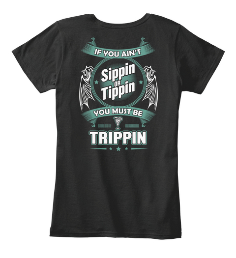 If You Ain T Sippin Or Tipping You Must Be Trippin Black T-Shirt Back