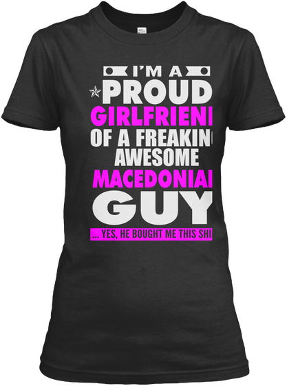 I'm A Proud Girlfriend Of A Freaking Awesome Macedonian Guy ...Yes, He Bought Me This Shirt Black Camiseta Front