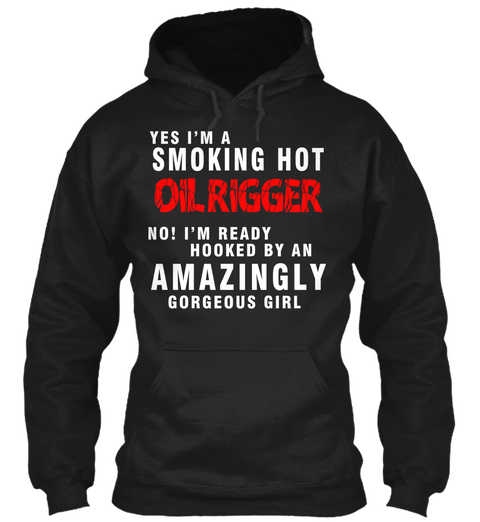 Yes I'm A Smoking Hot Oil Rigger No I'm Ready Hooked By An Amazingly Gorgeous Girl Black áo T-Shirt Front