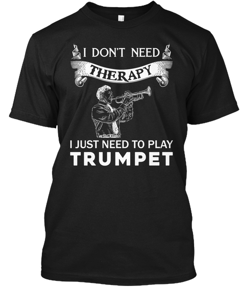 I Don't Need Therapy I Just Need To Play Trumpet Black T-Shirt Front