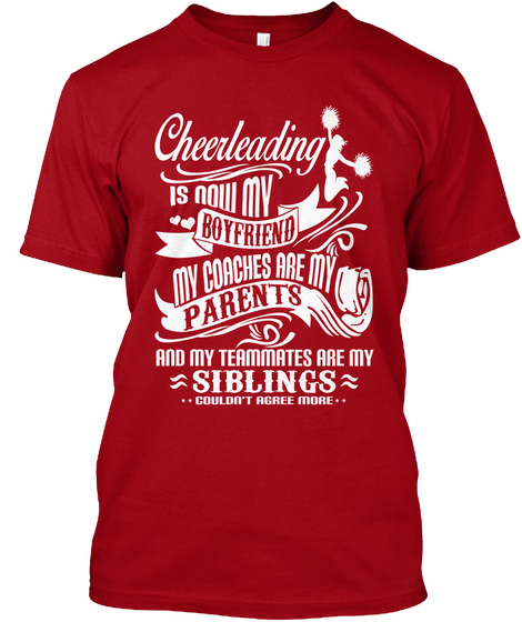 Cheerleading Is Now My Boyfriend My Coaches Are My Parents And My Teammates Are My Siblings Couldn't Agree More Deep Red T-Shirt Front