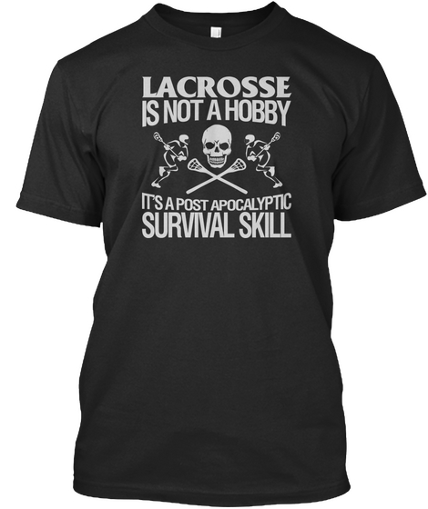 Lacrosse Is Not A Hobby It's A Post Apocalyptic Survival Skill Black Camiseta Front