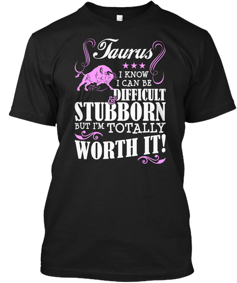 Taurus I Know I  Can Be Difficult Stubborn But I'm Totally Worth It Black T-Shirt Front