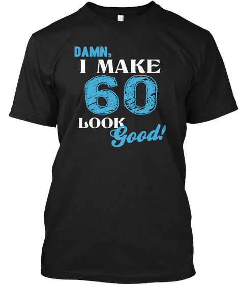 Damn,I Make 60 Look Good! Black T-Shirt Front