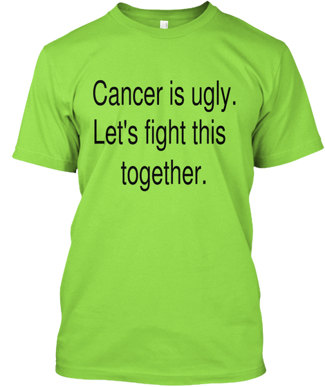 Cancer Is Ugly.Lets Fight This Together. Lime T-Shirt Front