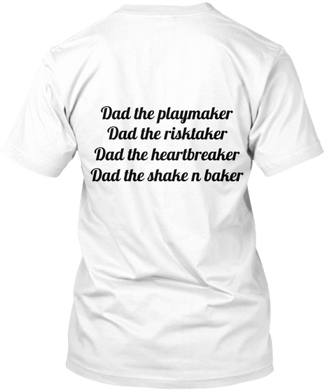Dad The Playmaker
Dad The Risktaker
Dad The Heartbreaker
Dad The Shake N Baker
 White T-Shirt Back