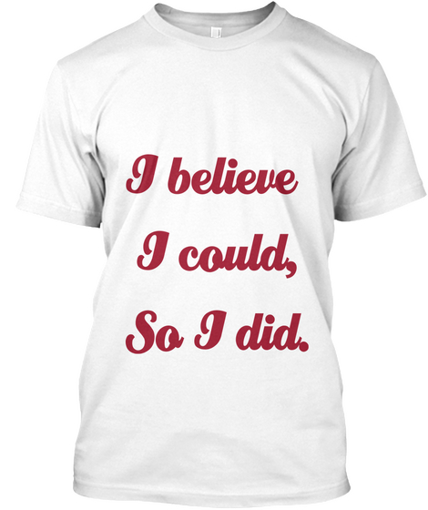 I Believe 
I Could,
So I Did. White T-Shirt Front