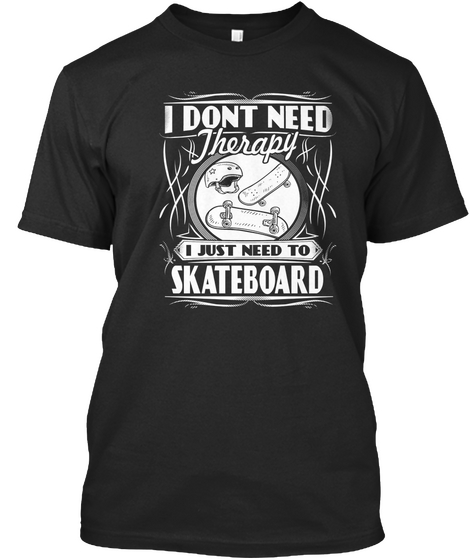 I Dont Need Therapy I Just Need To Skateboard  Black Camiseta Front