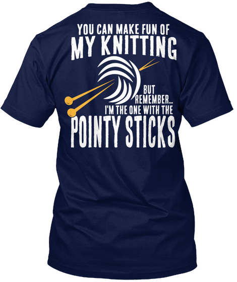 You Can Make Fun Of My Knitting But Remember...  I'm The One With The Pointy Sticks Navy Camiseta Back