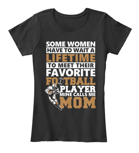 Some Women Have To Wait A Lifetime To Meet Their Favorite Football Player Mine Calls Me Mom Black T-Shirt Front