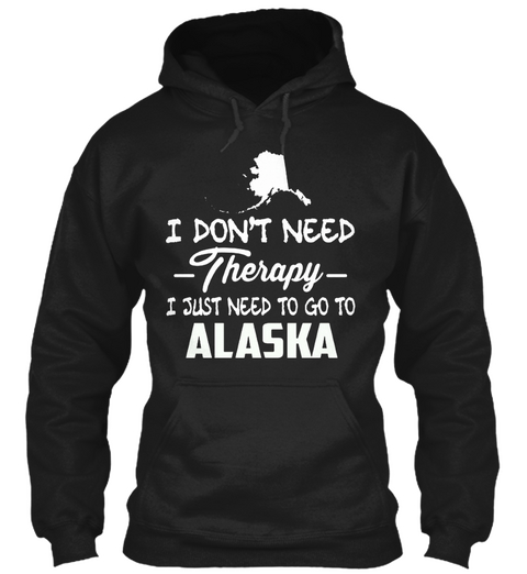 I Just Need To Go To Alaska Black T-Shirt Front