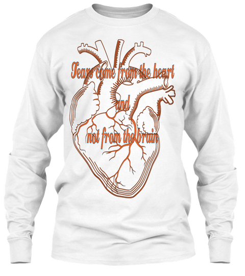 Tears Come From The Heart
And
Not From The Brain
 White T-Shirt Front