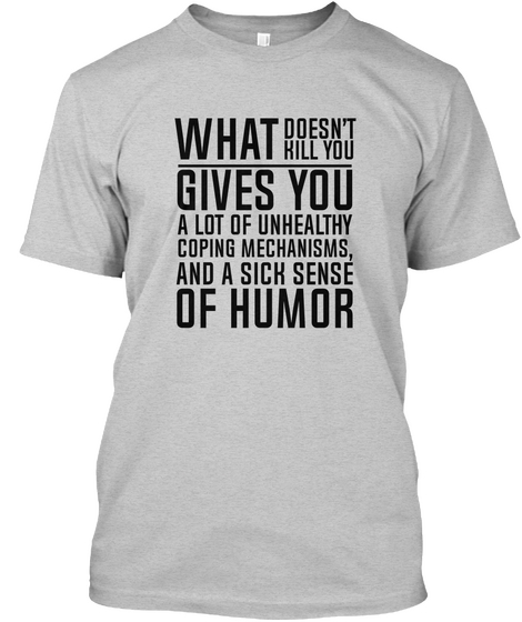 What Doesnt Kill You Gives You A Lot Of Unhealthy Coping Mechanisms And A Sick Sense Of Humor Light Steel Camiseta Front