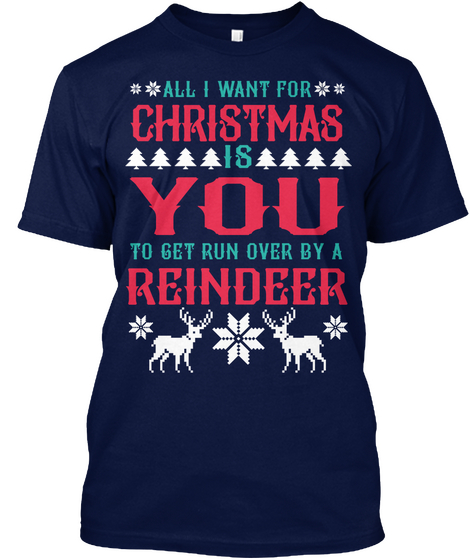 All I Want For Christmas Is You To Get Run Over By A Reindeer Navy T-Shirt Front