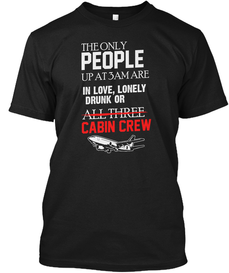 The Only People Up At 3 Am Are In Love, Lonely Drunk Or All Three Cabin Crew Black Camiseta Front