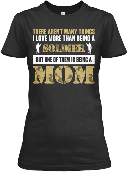 There Aren't Many Things I Love More Than Being A Soldier But One Of Them Is Being A Mom Black T-Shirt Front