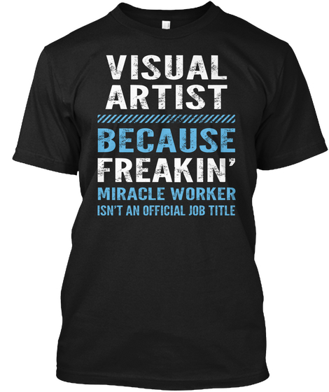 Visual Artist Because Freakin Miracle Worker Isn T An Official Job Title Black T-Shirt Front