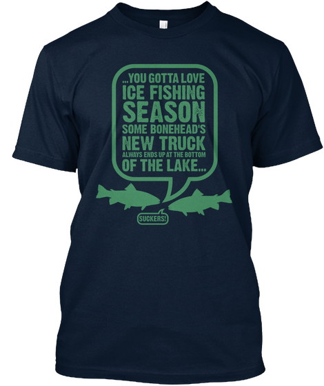 You Gotta Love Ice Fishing Season Some Bonehead's New Truck Always Ends Up At The Bottom Of The Lake Suckers! New Navy Camiseta Front
