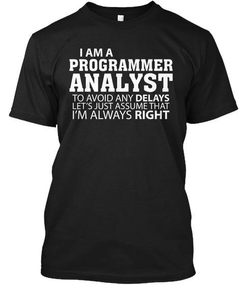 I Am A Programmer Analyst To Avoid Any Delays Let's Just Assume That Im Always Right Black Maglietta Front