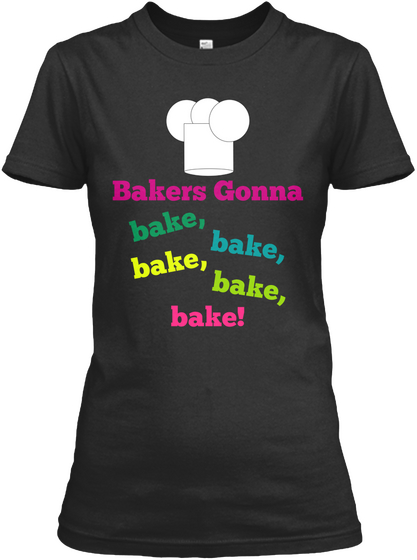Bakers Gonna Bake Bake Bake Bake Bake Black T-Shirt Front