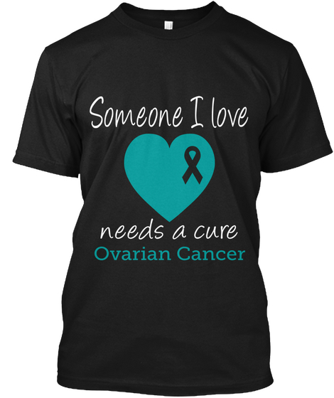 Someone I Love Needs A Cure Ovarian Cancer Black T-Shirt Front