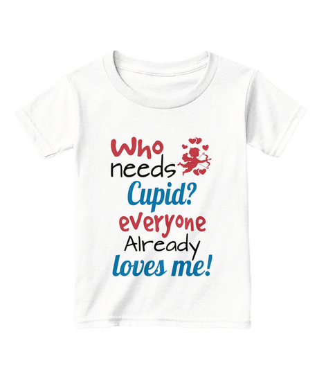 Who Needs Cupid? Everyone Already Loves Me! White  T-Shirt Front