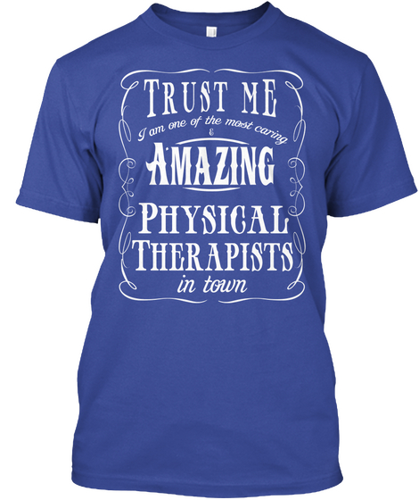 Trust Me I Am One Of The Most Caring Amazing Physical Therapists In Town Deep Royal T-Shirt Front