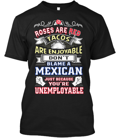 Roses Are Red Tacos Are Enjoyable Don't Blame A Maxican Just Because You're Unemployed Black T-Shirt Front