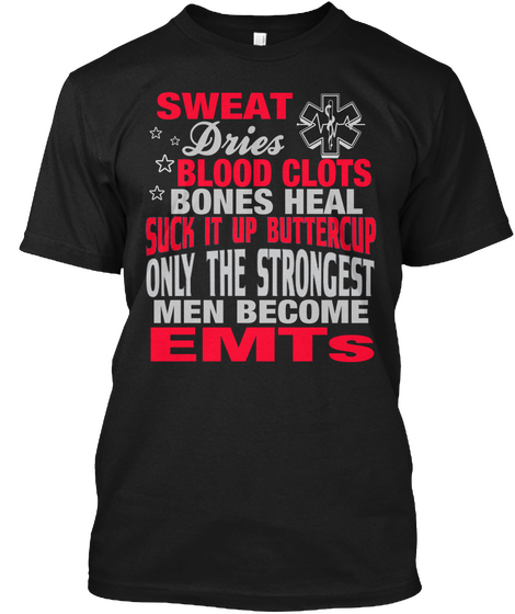 Sweat Dries Blood Clots Bones Heal Suck It Up Buttercup Only The Strongest Men Become Emts Black T-Shirt Front