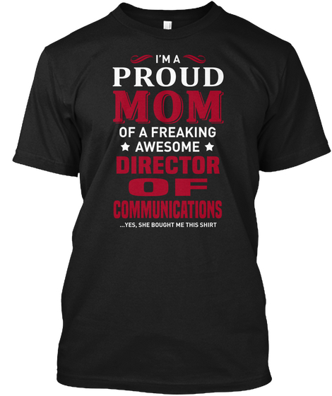 I'm A Proud Mom Of A Freaking Awesome Director Of Communications... Yes, She Bought Me This Shirt Black T-Shirt Front