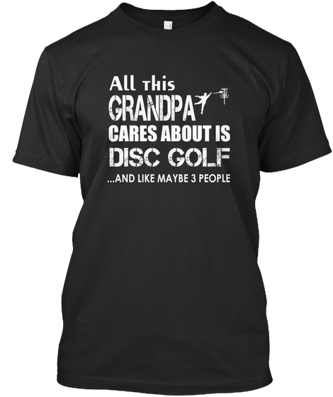 All This Grandpa Cares About Is Disc Golf ...And Like Maybe 3 People Black Maglietta Front
