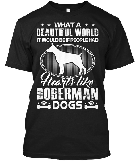 What A Beautiful World It Would Be If People Had Hearts Like Doberman Dogs Black T-Shirt Front