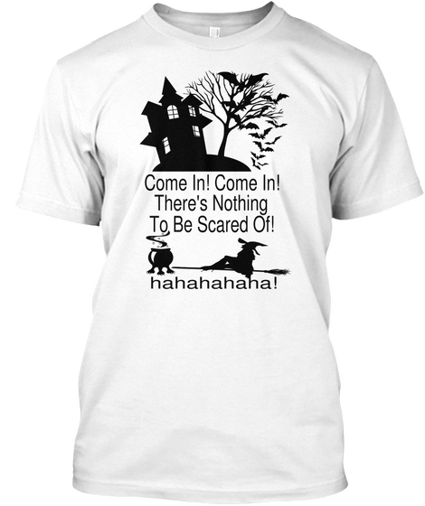 Come In! Come In! There's Nothing  To Be Scared Of! Hahahahaha! White T-Shirt Front
