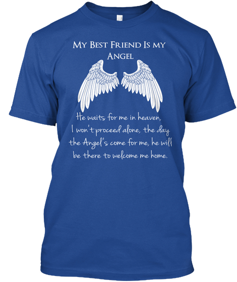 My Best Friend Is My Angel He Waits For Me In Heaven, I Won't Proceed Alone, The Day The Angel's Come For Me, He Will... Deep Royal T-Shirt Front