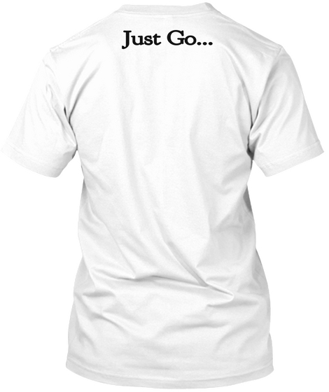 Just Go... White T-Shirt Back