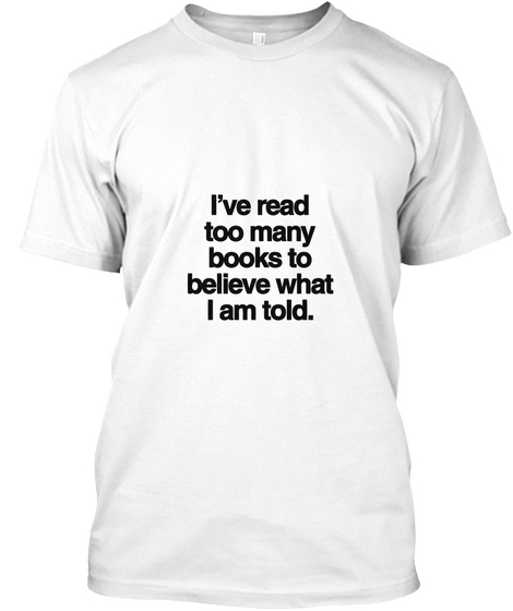 I've Read Too Many Books To Believe What I Am Told White áo T-Shirt Front