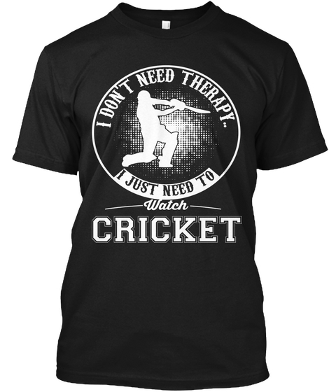 I Don't Need Therapy I Just Need To Watch Cricket Black T-Shirt Front