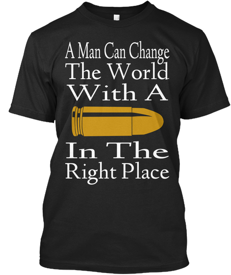 A Man Can Change The World With A In The Right Place Black T-Shirt Front
