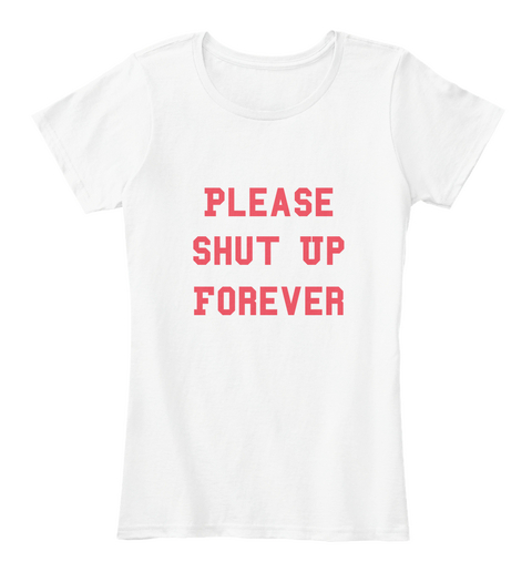 Please
Shut Up
Forever
 White Camiseta Front