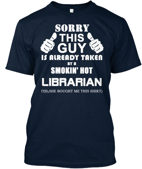 Sorry This Guy Is Already Taken By A Smokin Hot Librarian Yes She Bought Me This Shirt New Navy T-Shirt Front