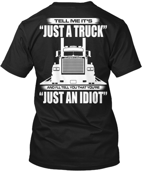 Tell Me It's Just A Truck And I'll Tell You That You're Just An Idiot Black T-Shirt Back