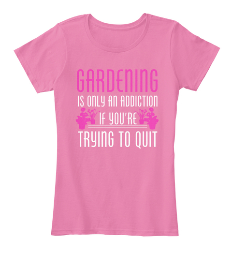 Gardening Is Only An Addiction If You're Trying To Quit True Pink T-Shirt Front