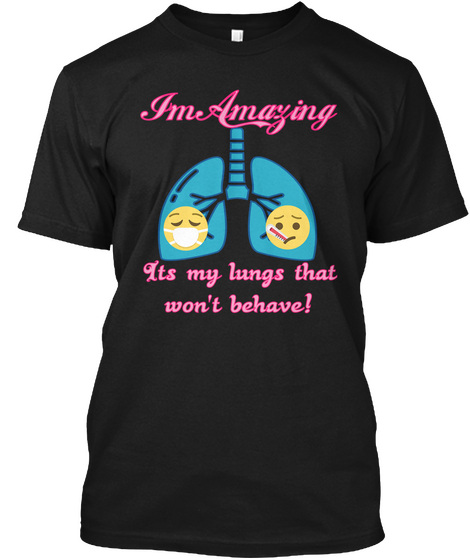 Im Amazing Its My Lungs That
Won't Behave! Black T-Shirt Front