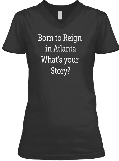 Born To Reign In Atlanta What's Your Story Black T-Shirt Front