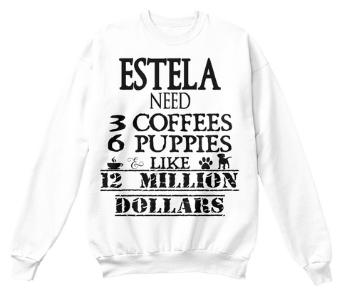 Estela Need 3 Coffees 6 Puppies Like 12 Million Dollars White T-Shirt Front