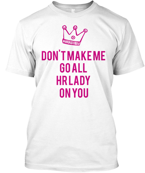 Don't Make Me Go All Hr Lady On You White T-Shirt Front